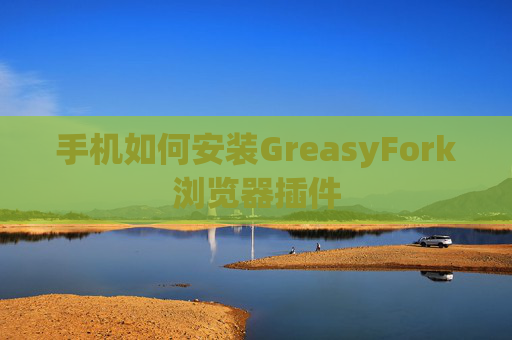 手机如何安装GreasyFork浏览器插件