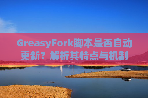 GreasyFork脚本是否自动更新？解析其特点与机制