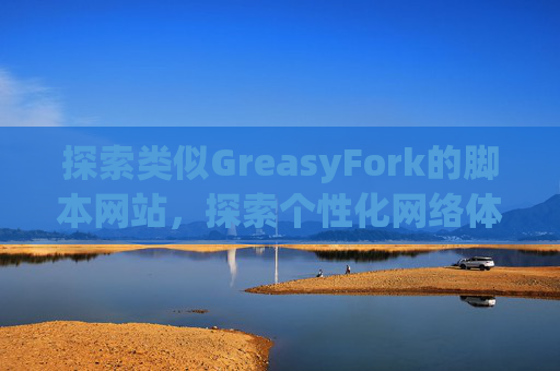 探索类似GreasyFork的脚本网站，探索个性化网络体验的更多可能性